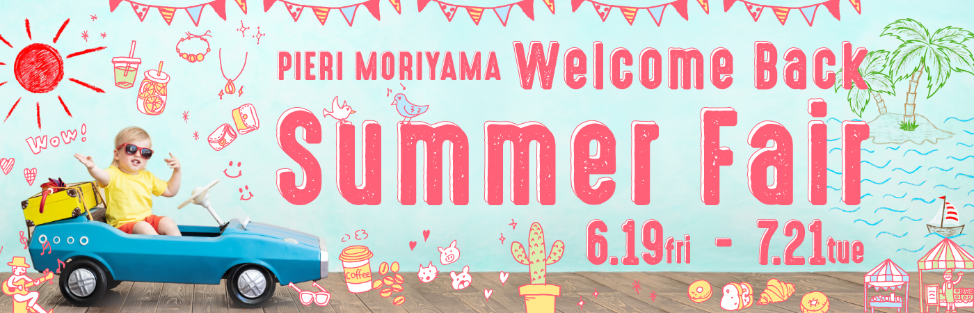 PIERI MORIYAMA WELCOME BACK SUMMER Fair 6.19fri-7.21tue