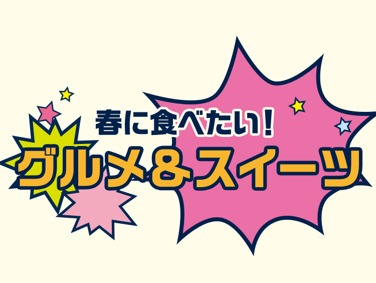 春に食べたい！グルメ&スイーツ