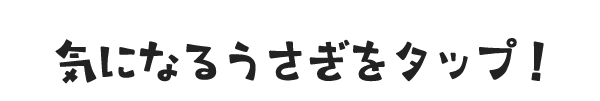気になるうさぎをタップ！